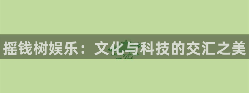 南宫NG平台官网版最新：摇钱树娱乐：文化与科技的交汇之美