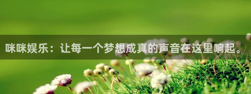 南宫NG体育平台注册：咪咪娱乐：让每一个梦想成真的声音在这里响起。
