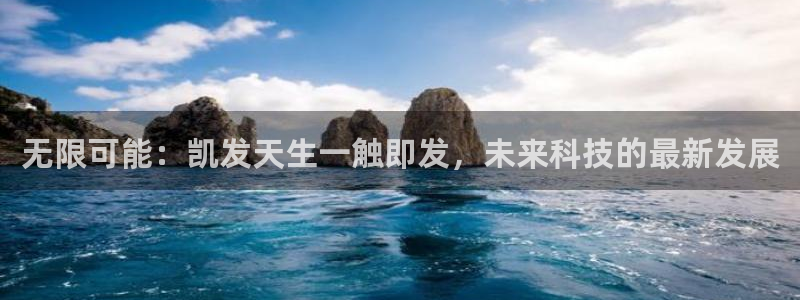南宫NG主管：无限可能：凯发天生一触即发，未来科技的最新发展