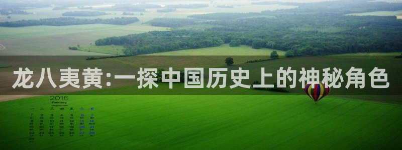 南宫NG平台注册：龙八夷黄:一探中国历史上的神秘角色