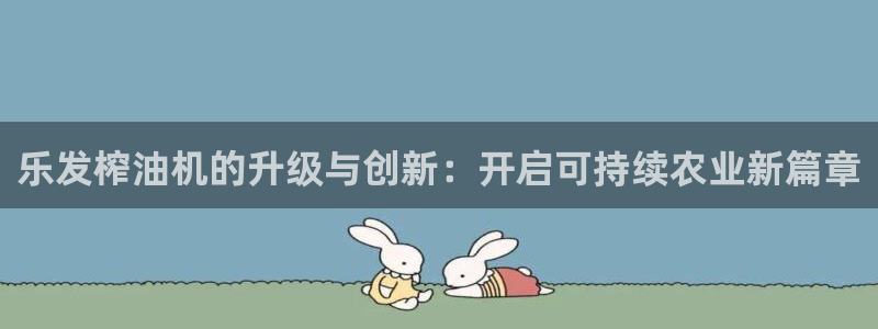 南宫NG体育官网登录：乐发榨油机的升级与创新：开启可持续农业新篇章