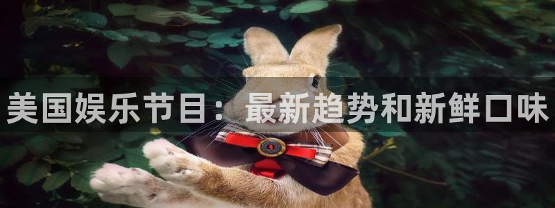 南宫NG下载：美国娱乐节目：最新趋势和新鲜口味