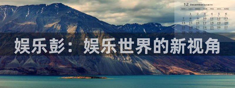南宫NG集团官网：娱乐彭：娱乐世界的新视角
