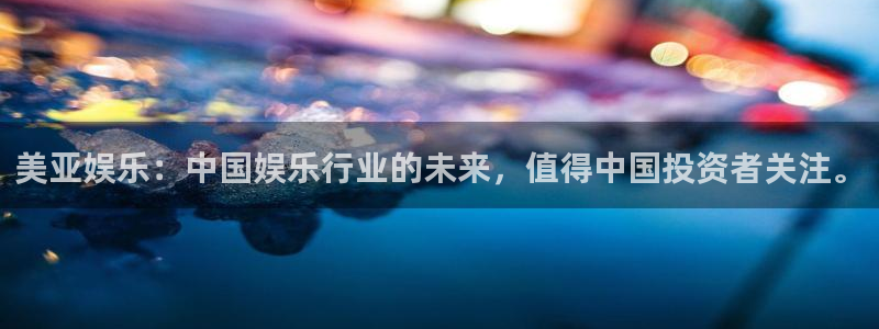 南宫NGccm赏金女王：美亚娱乐：中国娱乐行业的未来，值得中国投资者关注。