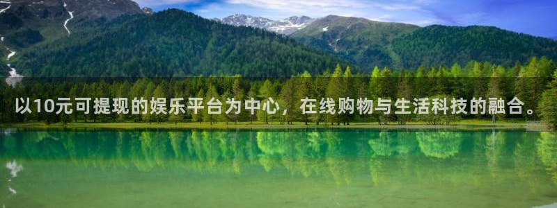 南宫NG3平台登录注册：以10元可提现的娱乐平台为中心，在线购物与生活科技的融合。