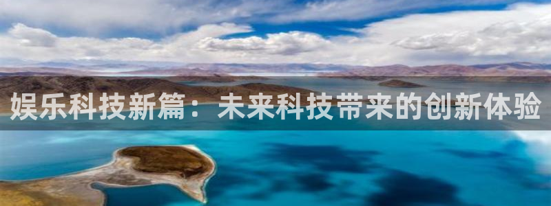 南宫NG平台在线注册：娱乐科技新篇：未来科技带来的创新体验