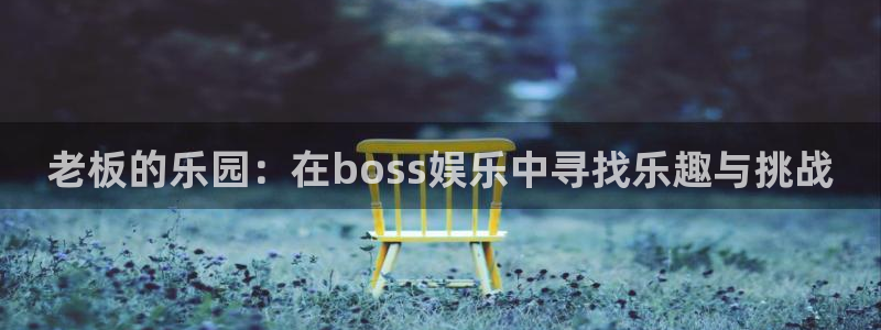 南宫NG登陆：老板的乐园：在boss娱乐中寻找乐趣与挑战