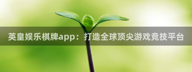 南宫NG3官网：英皇娱乐棋牌app：打造全球顶尖游戏竞技平台