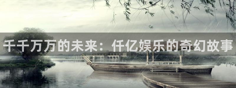 南宫NG登录网：千千万万的未来：仟亿娱乐的奇幻故事