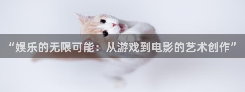 南宫NG集团：“娱乐的无限可能：从游戏到电影的艺术创作”