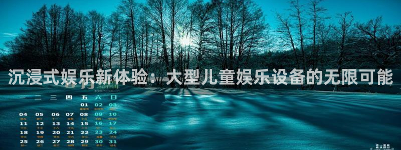 南宫NG平台注册入口：沉浸式娱乐新体验：大型儿童娱乐设备的无限可能