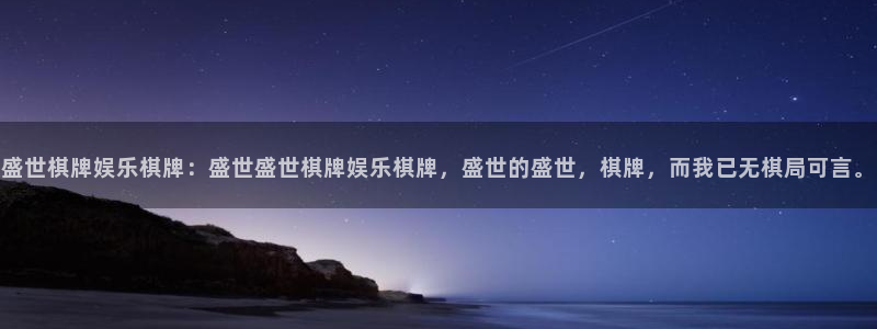 南宫NG4平台：盛世棋牌娱乐棋牌：盛世盛世棋牌娱乐棋牌，盛世的盛世，棋牌，而我已无棋局可言。