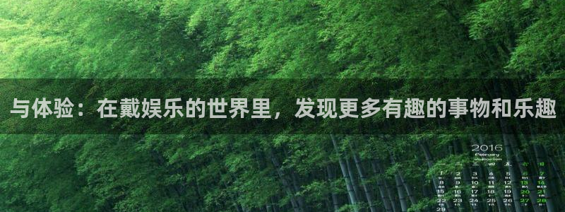 南宫NG怎么下载：与体验：在戴娱乐的世界里，发现更多有趣的事物和乐趣