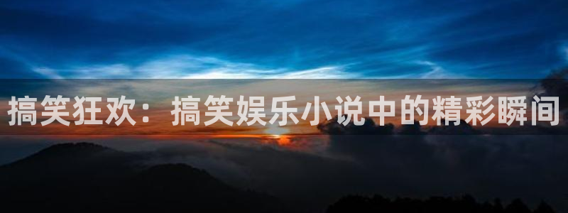 南宫NG：搞笑狂欢：搞笑娱乐小说中的精彩瞬间