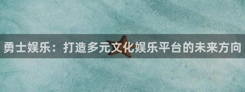 南宫NG是真的吗：勇士娱乐：打造多元文化娱乐平台的未来方向