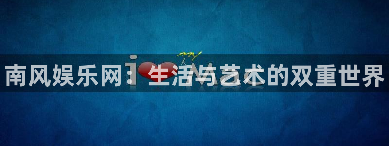 南宫NGapp注册地址：南风娱乐网：生活与艺术的双重世界