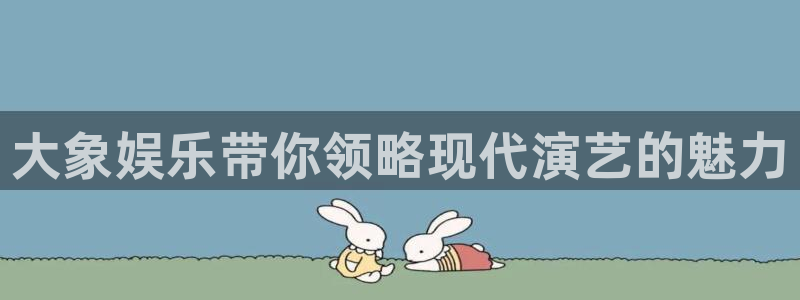 南宫NG游戏官网平台入口：大象娱乐带你领略现代演艺的魅力