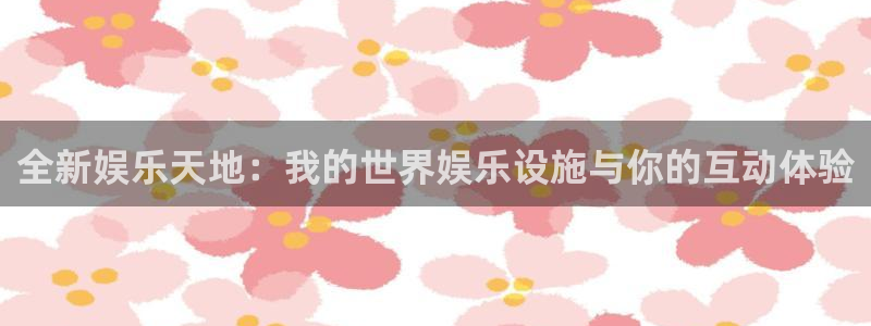 南宫NG手机版下载：全新娱乐天地：我的世界娱乐设施与你的互动体验