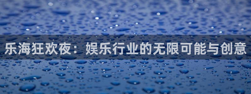南宫NG5注册：乐海狂欢夜：娱乐行业的无限可能与创意