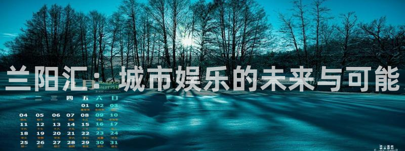 南宫NG平台官方入口下载：兰阳汇：城市娱乐的未来与可能