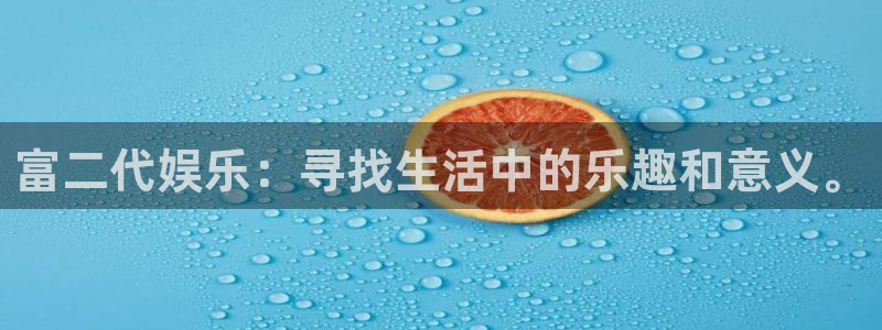 南宫NG3登录：富二代娱乐：寻找生活中的乐趣和意义。