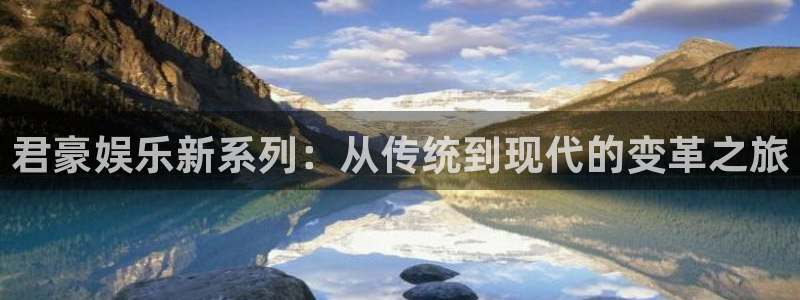 南宫NG在线下载：君豪娱乐新系列：从传统到现代的变革之旅