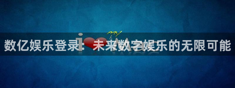 南宫NGapp注册地址：数亿娱乐登录：未来数字娱乐的无限可能