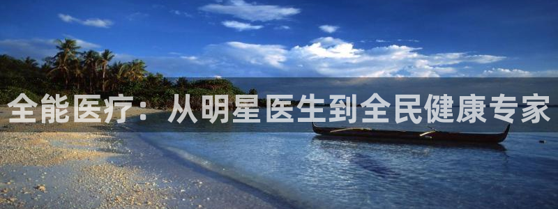 南宫NG下载并安装：全能医疗：从明星医生到全民健康专家