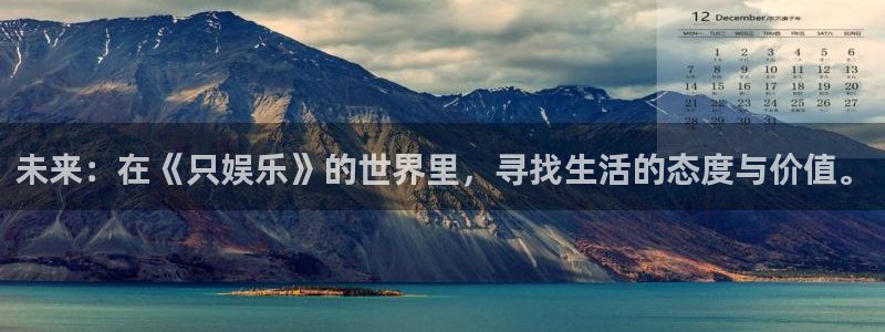 南宫NG平台官方入口下载：未来：在《只娱乐》的世界里，寻找生活的态度与价值。