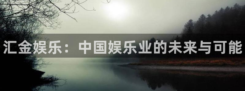 南宫NG电玩网官网入口：汇金娱乐：中国娱乐业的未来与可能