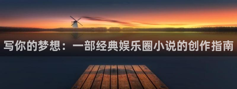 南宫NG平台：写你的梦想：一部经典娱乐圈小说的创作指南