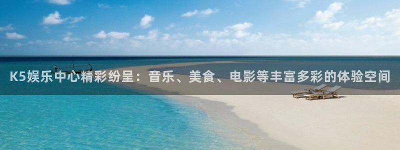 南宫NG平台开户链接：K5娱乐中心精彩纷呈：音乐、美食、电影等丰富多彩的体验空间