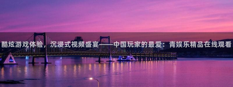 南宫NG体育3：酷炫游戏体验，沉浸式视频盛宴——中国玩家的最爱：青娱乐精品在线观看